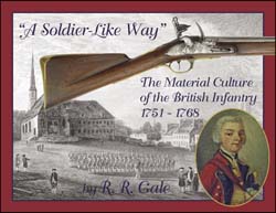 A Soldier-Like Way,
the Material Culture of the British Infantry 1751-1768,
the French & Indian War era,
by R. R. Gale